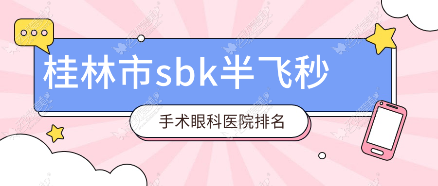 桂林市sbk半飞秒手术眼科医院排名 桂林市sbk半飞秒手术眼科医院排名