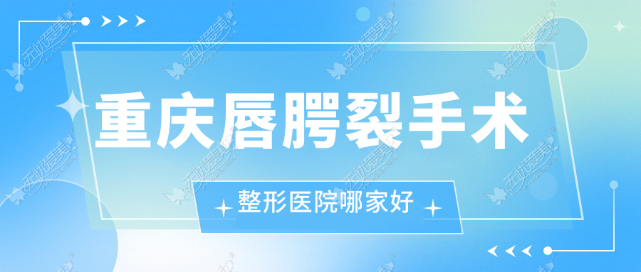 重庆唇腭裂手术整形医院哪家好 重庆唇腭裂手术整形医院哪家好