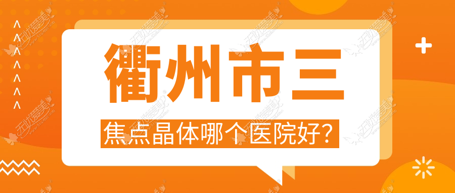 衢州市三焦点晶体哪个医院好? 衢州市三焦点晶体哪个医院好?