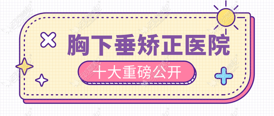 胸下垂矫正医院十大重磅公开 胸下垂矫正医院十大重磅公开