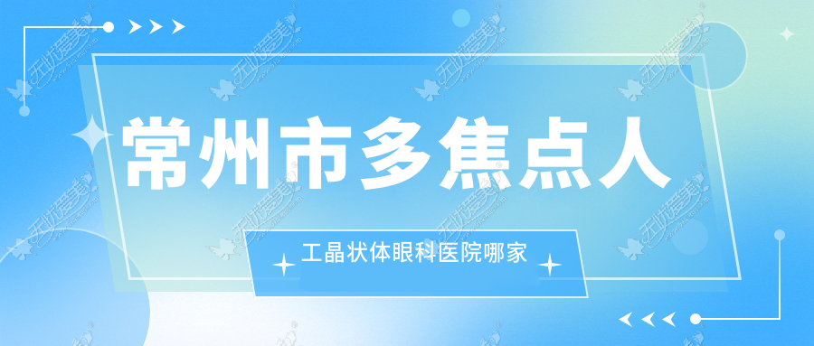 常州市多焦点人工晶状体眼科医院哪家好 常州市多焦点人工晶状体眼科医院哪家好