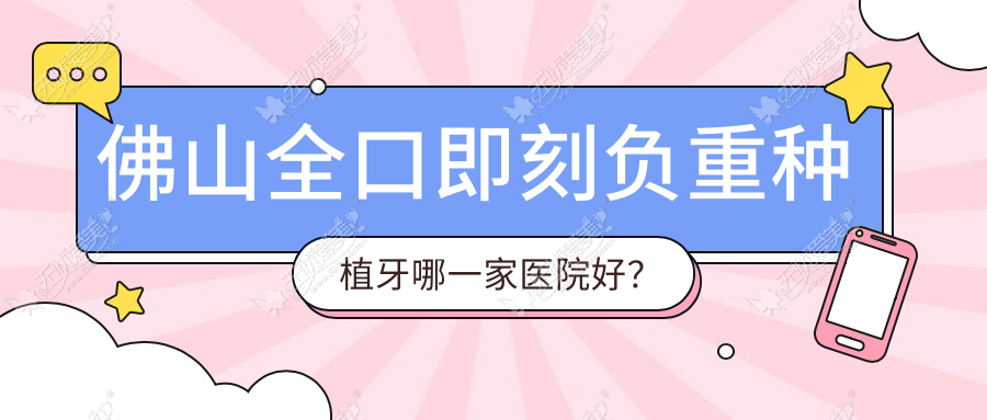 佛山全口即刻负重种植牙哪一家医院好? 佛山全口即刻负重种植牙哪一家医院好?