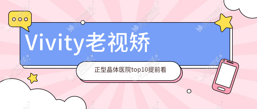 Vivity老视矫正型晶体医院top10提前看 Vivity老视矫正型晶体医院top10提前看