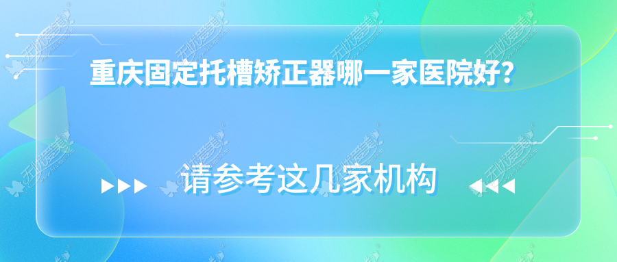 重庆固定托槽矫正器哪一家医院好? 重庆固定托槽矫正器哪一家医院好?