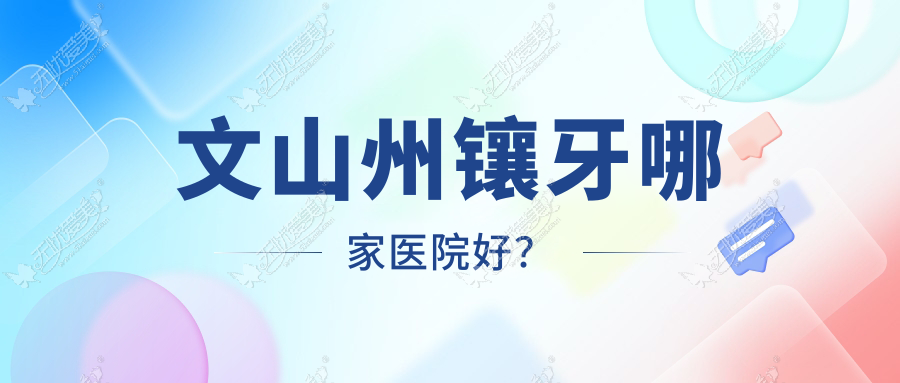 文山州镶牙哪家医院好? 文山州镶牙哪家医院好?