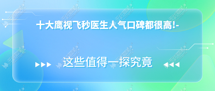 十大鹰视飞秒医生人气口碑都很高!- 十大鹰视飞秒医生人气口碑都很高!-