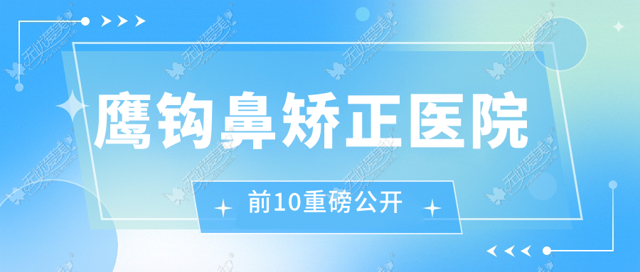 鹰钩鼻矫正医院前10重磅公开 鹰钩鼻矫正医院前10重磅公开