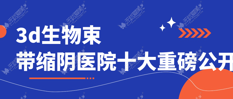 3d生物束带缩阴医院十大重磅公开 3d生物束带缩阴医院十大重磅公开