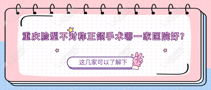 重庆脸型不对称正颌手术哪一家医院好？