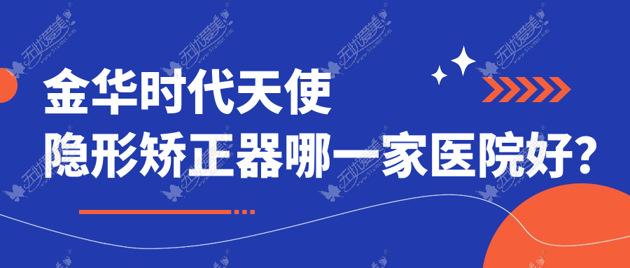 金华时代天使隐形矫正器哪一家医院好? 金华时代天使隐形矫正器哪一家医院好?