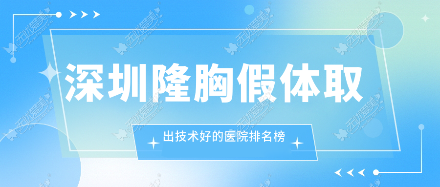 深圳隆胸假体取出技术好的医院排名榜 深圳隆胸假体取出技术好的医院排名榜
