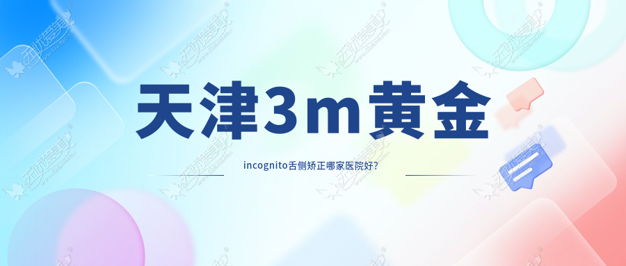 天津3m黄金incognito舌侧矫正哪家医院好？