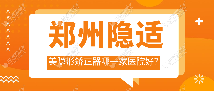 郑州隐适美隐形矫正器哪一家医院好？