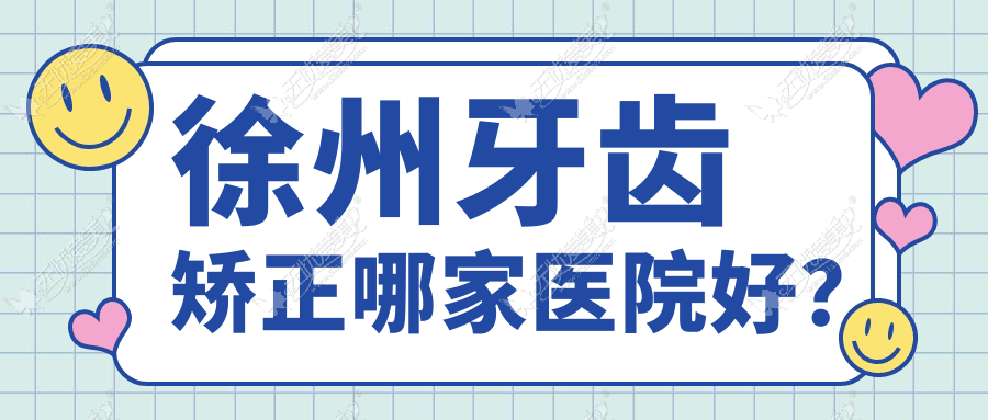 徐州牙齿矫正哪家医院好? 徐州牙齿矫正哪家医院好?