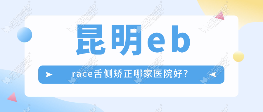 昆明ebrace舌侧矫正哪家医院好？