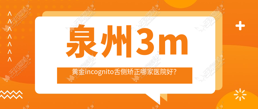 泉州3m黄金incognito舌侧矫正哪家医院好？