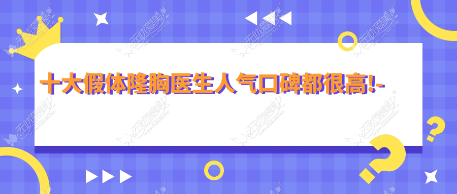十大假体隆胸医生人气口碑都很高!-