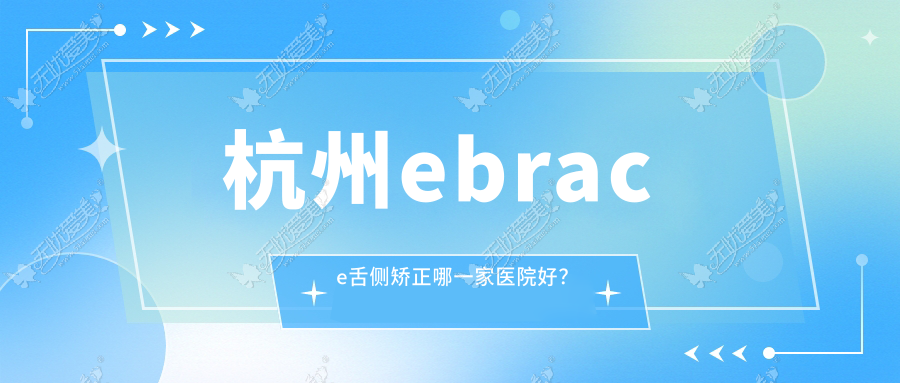 杭州ebrace舌侧矫正哪一家医院好？