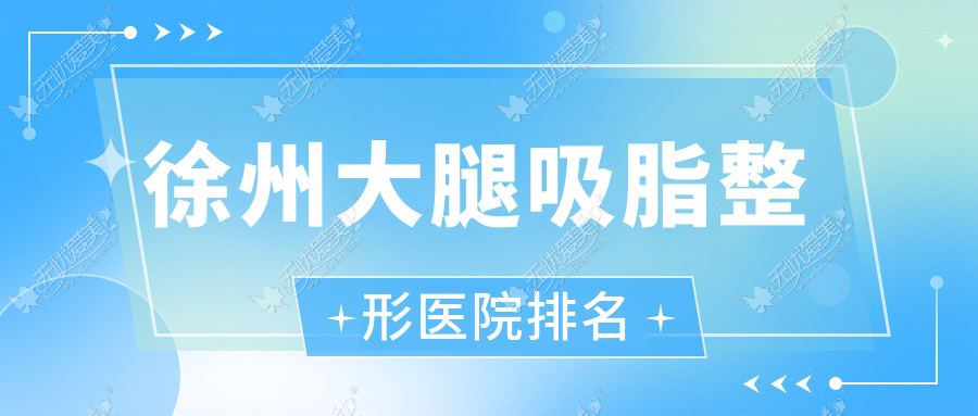 徐州大腿吸脂整形医院排名 徐州大腿吸脂整形医院排名