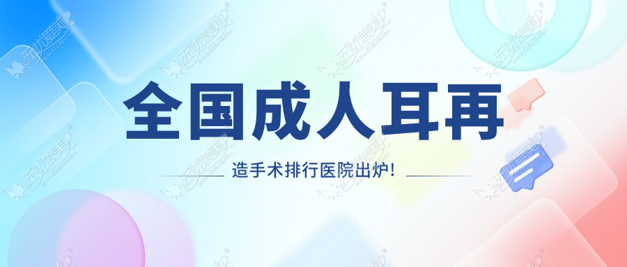 国内成人耳再造手术排行医院出炉!