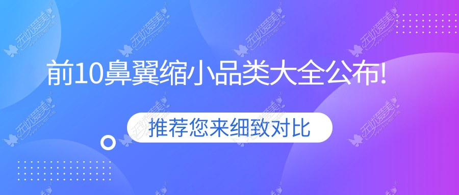 前10鼻翼缩小品类大全公布! 前10鼻翼缩小品类大全公布!