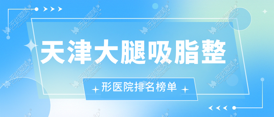 天津大腿吸脂整形医院排名榜单 天津大腿吸脂整形医院排名榜单