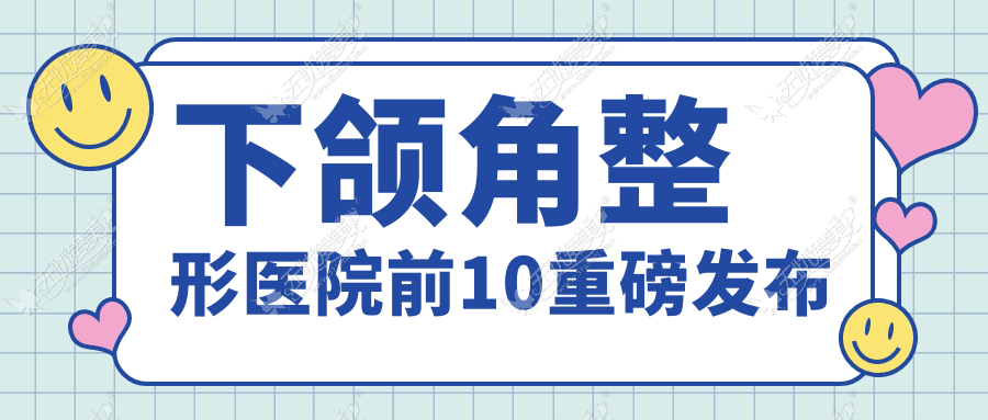 下颌角整形医院前10重磅发布