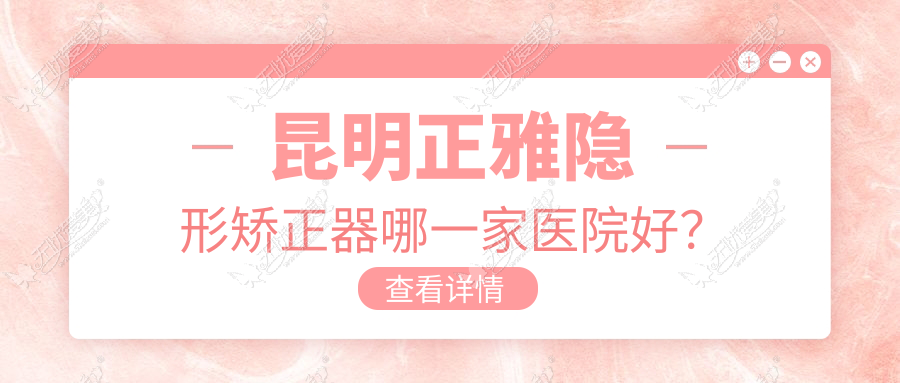 昆明正雅隐形矫正器哪一家医院好? 昆明正雅隐形矫正器哪一家医院好?