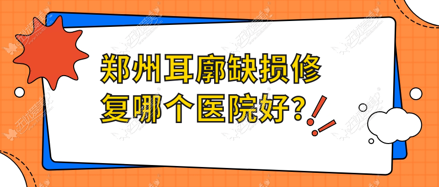 郑州耳廓缺损修复哪个医院好？、中医药大学第一附属医院美容科、京城朵姿等这10家技术很好