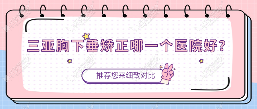 三亚胸下垂矫正哪一个医院好？技术声誉比:瑞希、华美、维多利亚等十家