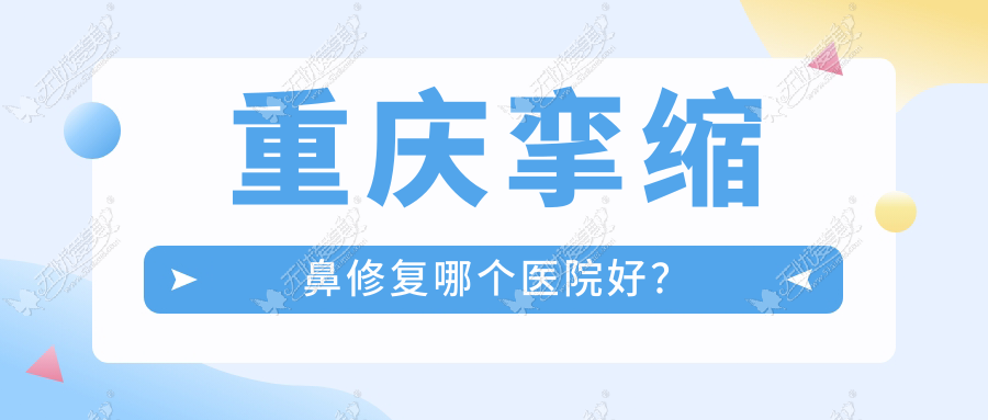 重庆挛缩鼻修复哪个医院好？特选10家本地硬实力高的整形机构