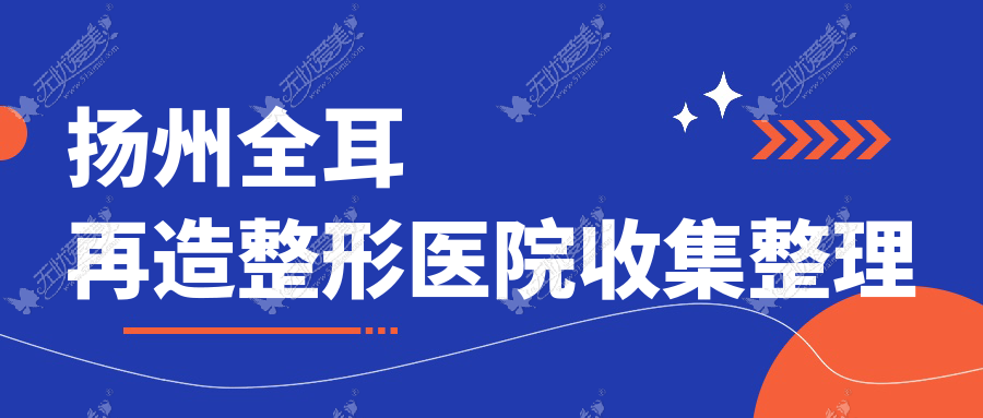 扬州全耳再造整形医院收集整理前5测评,整理归纳本地这5家被友友推崇