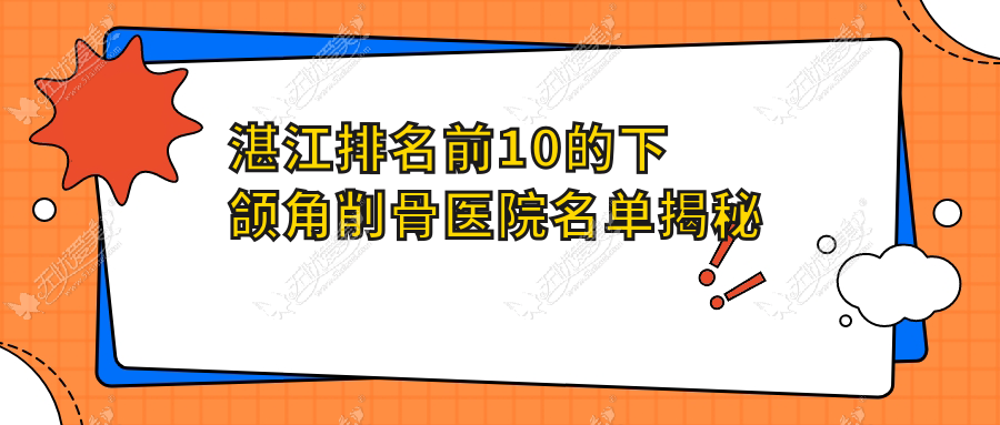 湛江排名前10的下颌角削骨医院名单揭秘(推荐湛江下颌角削骨不错的10家医院)