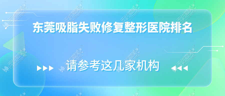 东莞吸脂失败修复好的医院排名:吸脂失败修复好的专业医院除了韩美还有这十家