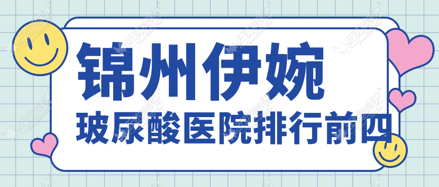 锦州伊婉玻尿酸医院排行前四有哪些锦州较好伊婉玻尿酸整形医院