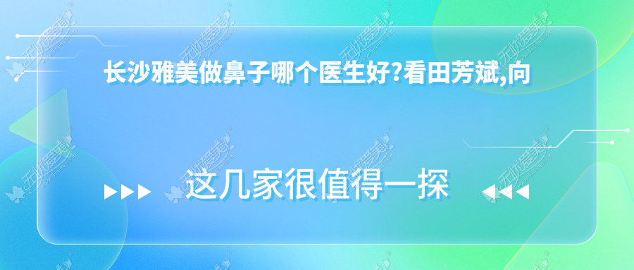 长沙雅美做鼻子哪个医生好?看田芳斌,向艺做鼻综合实例靠谱