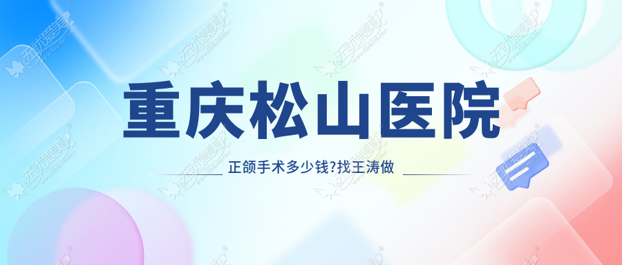 重庆松山医院正颌手术多少钱?找王涛做凸嘴正颌矫正价格8w+