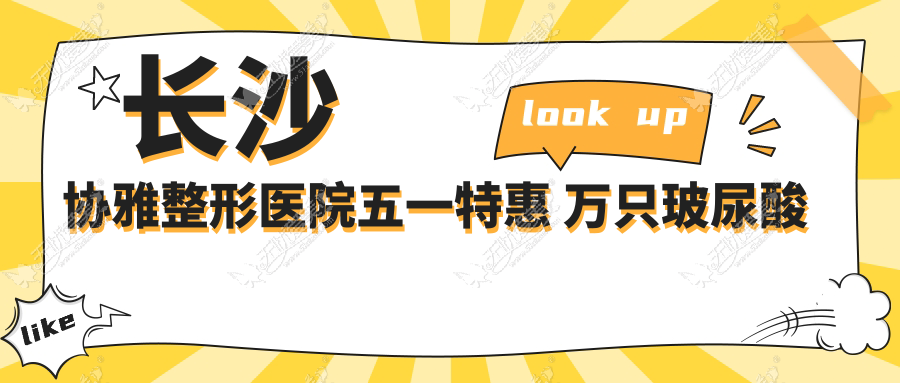 长沙协雅整形医院五一特惠 万只玻尿酸免费送