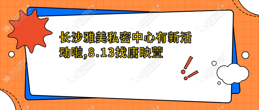 长沙雅美私密中心有新活动啦,8.13找唐映萱解决阴道衰老难题
