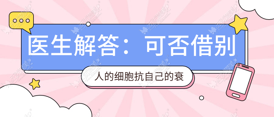 医生解答：可否借别人的细胞抗自己的衰老