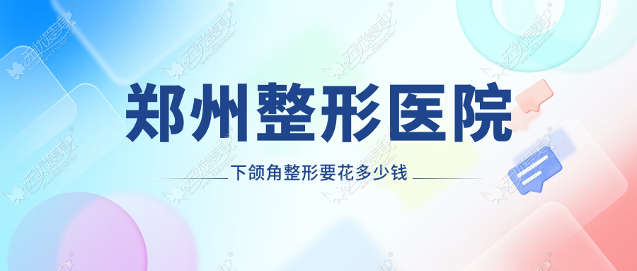 郑州整形医院下颌角整形要花多少钱