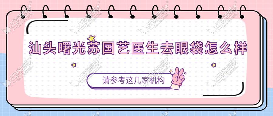 汕头曙光苏国艺医生去眼袋怎么样