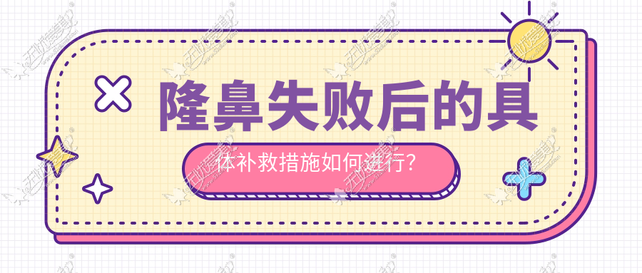 隆鼻失败后的具体补救措施如何进行？