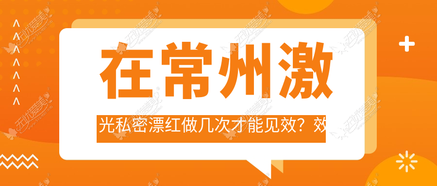 在常州激光私密漂红做几次才能见效？效果可以维持多久？