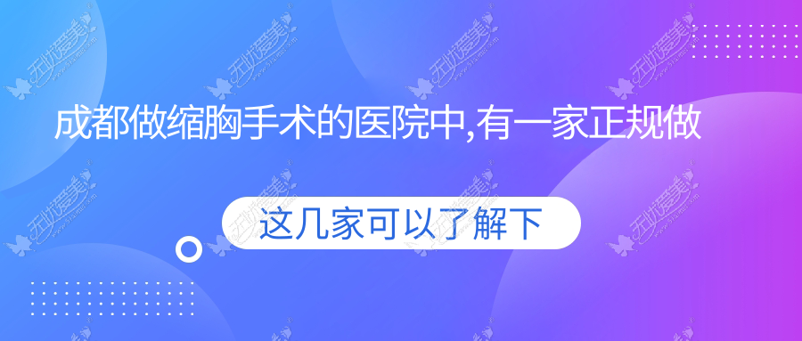 成都做缩胸手术的医院中,有一家正规做的好还有示例为证