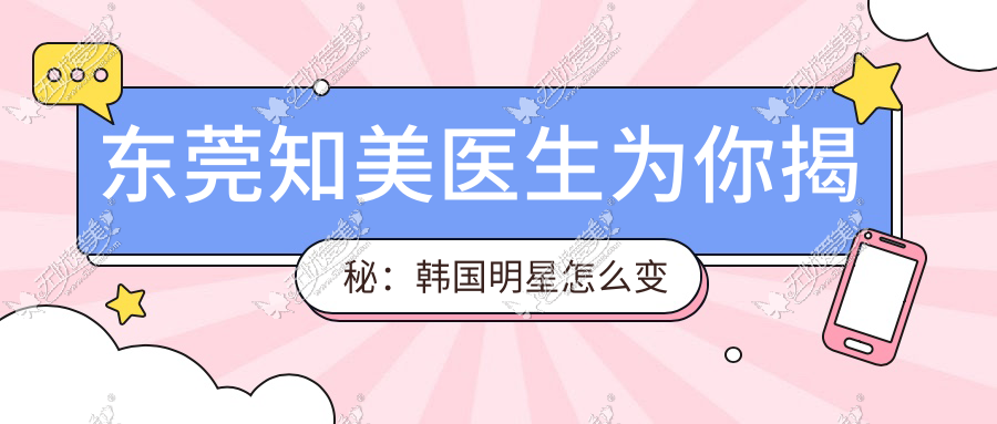 东莞知美医生为你揭秘：韩国明星怎么变美