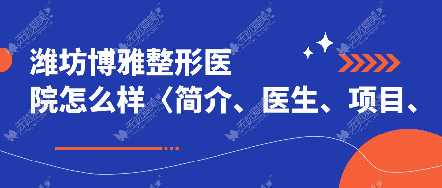 潍坊博雅整形医院怎么样〈简介、医生、项目、电话〉