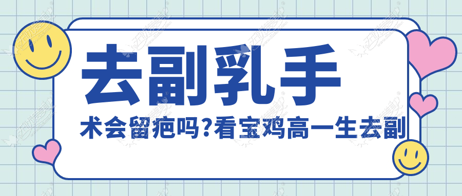 去副乳手术会留疤吗?看宝鸡高一生去副乳手术咋让你避坑