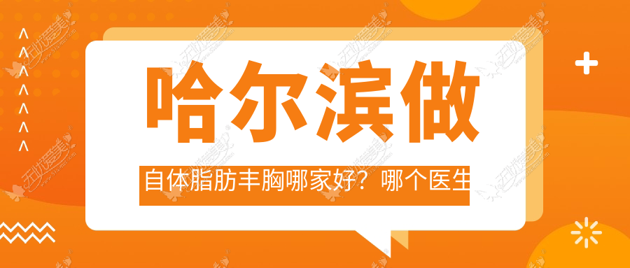 哈尔滨做自体脂肪丰胸哪家好？哪个医生更擅长？