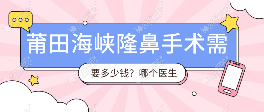 莆田海峡隆鼻手术需要多少钱?哪个医生好?